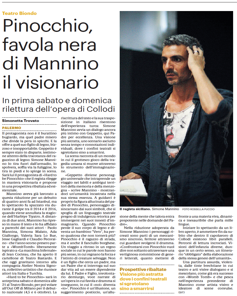 «Pinocchio, favola nera di Mannino il visionario. Prospettive ribaltate. Visione più astratta dove i confini teatrali si sgretolano sino a smarrirsi.» Giornale di Sicilia – Simonetta Trovato